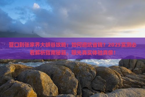 营口到张家界大峡谷攻略