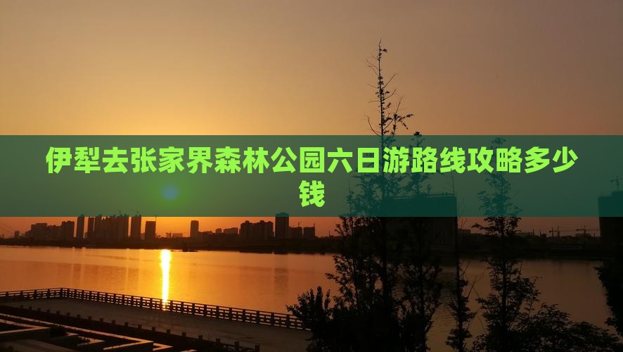 伊犁去张家界森林公园六日游