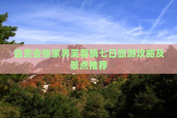 自贡去张家界芙蓉镇七日游