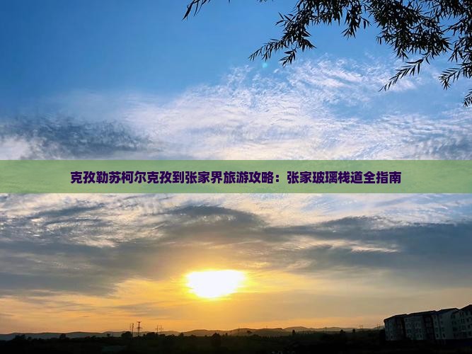克孜勒苏柯尔克孜到张家界玻璃栈道旅行社