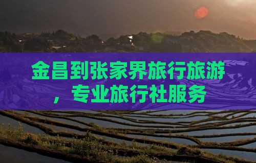 金昌到张家界大峡谷旅行社