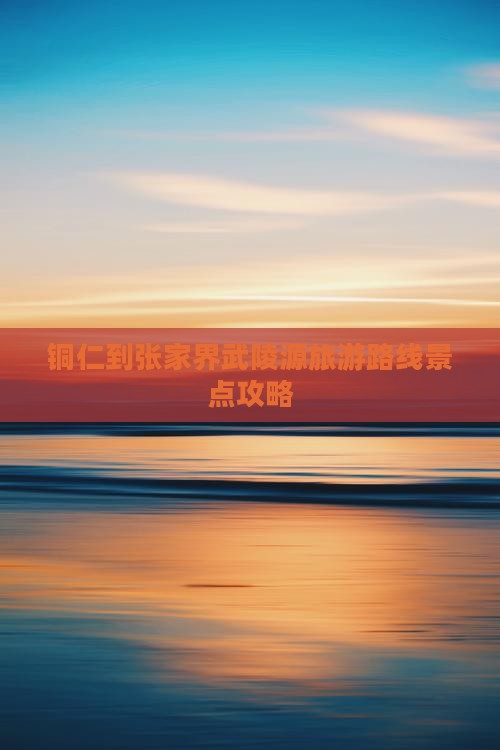 铜仁去张家界武陵源旅游