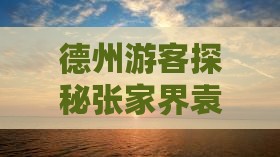 德州游客探秘张家界袁家界热门景点攻略
