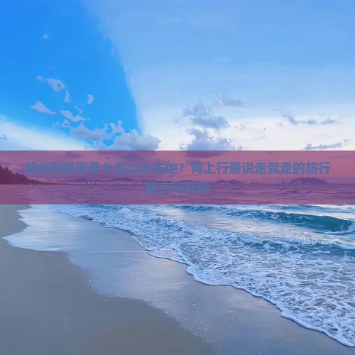 湖州到张家界七星山必去地？背上行囊说走就走的旅行痛点与新词