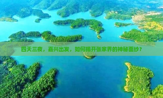 四天三夜，嘉兴出发，如何揭开张家界的神秘面纱？