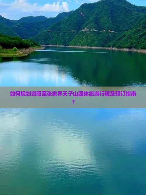 如何规划资阳至张家界天子山团体旅游行程及预订指南？