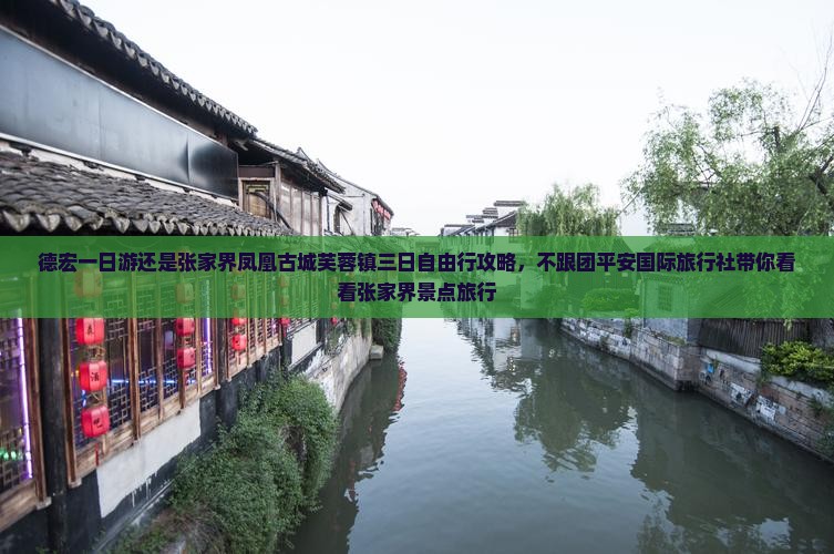 德宏一日游还是张家界凤凰古城芙蓉镇三日自由行攻略，不跟团平安国际旅行社带你看看张家界景点旅行