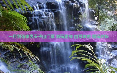 一月到张家界天子山门票+游玩路线+自驾攻略+需玩时长