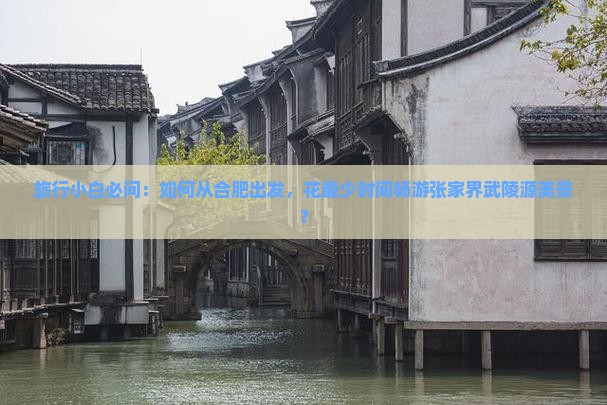 旅行小白必问:如何从合肥出发,花最少时间畅游张家界武陵源美景? 旅行小白必问:如何从合肥出发,花最少时间畅游张家界武陵源美景?