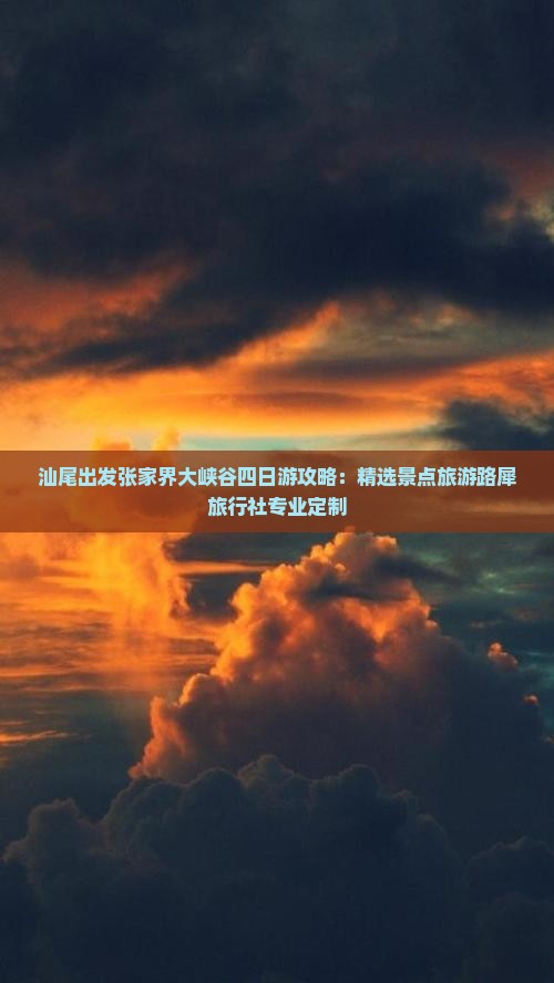 汕尾出发张家界大峡谷四日游攻略：精选景点旅游路犀旅行社专业定制