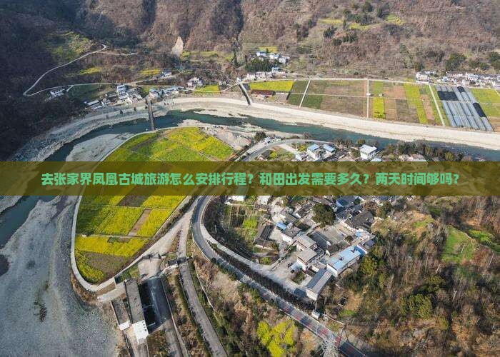 去张家界凤凰古城旅游怎么安排行程？和田出发需要多久？两天时间够吗？