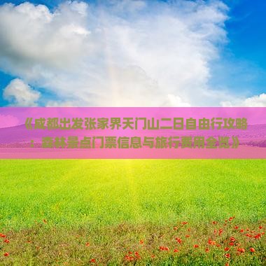 《成都出发张家界天门山二日自由行攻略：森林景点门票信息与旅行费用全览》