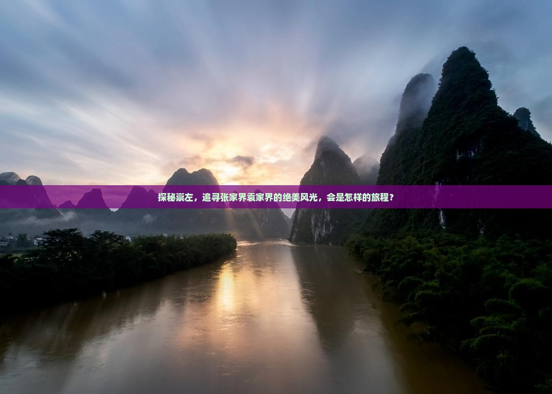 探秘崇左,追寻张家界袁家界的绝美风光,会是怎样的旅程? 探秘崇左,追寻张家界袁家界的绝美风光,会是怎样的旅程?