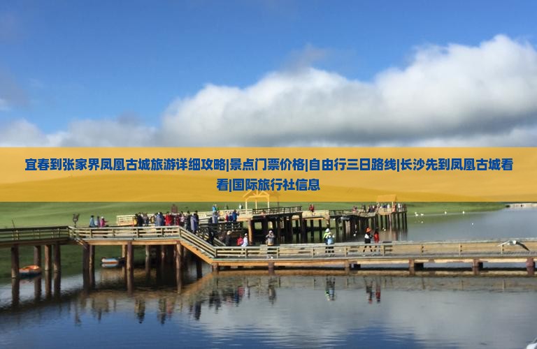 宜春到张家界凤凰古城旅游详细攻略|景点门票价格|自由行三日路线|长沙先到凤凰古城看看|国际旅行社信息
