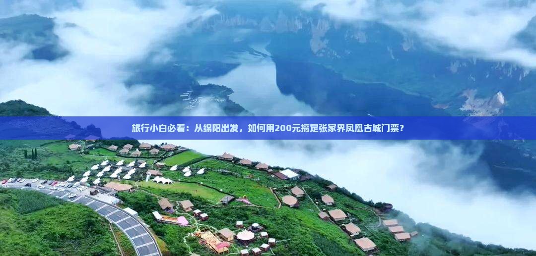 旅行小白必看：从绵阳出发，如何用200元搞定张家界凤凰古城门票？