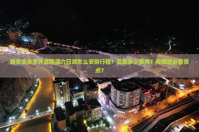 雅安去张家界武陵源六日游怎么安排行程？需要多少费用？有哪些必看景点？