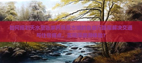如何规划天水至张家界凤凰古城的自由行路犀解决交通与住宿痛点，实现深度游体验？