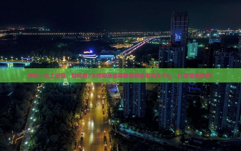 作为一名上班族，如何用7天时间从霍邱畅游到张家界天子山，打造完美假期？