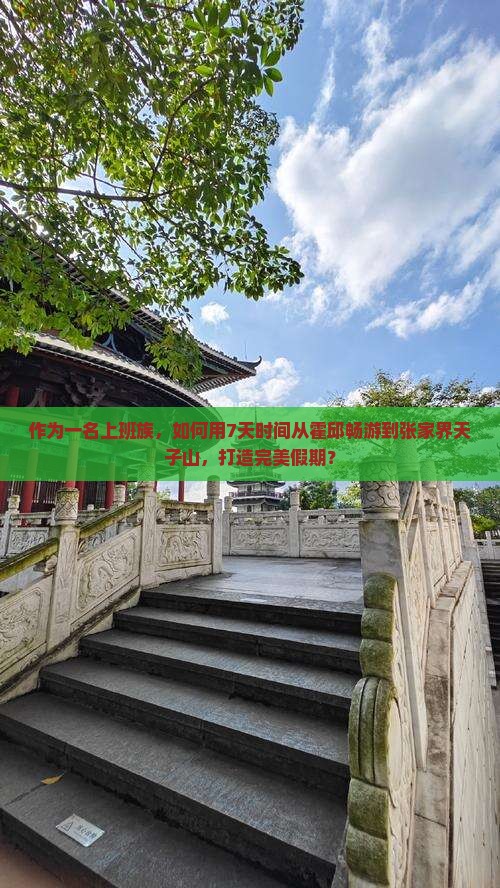 作为一名上班族，如何用7天时间从霍邱畅游到张家界天子山，打造完美假期？