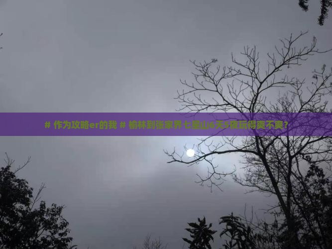 榆林到张家界七星山六日游