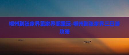 郴州到张家界袁家界哪里玩