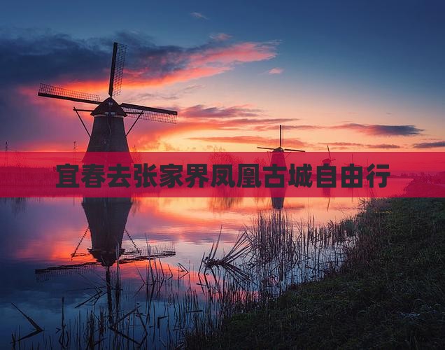 宜春去张家界凤凰古城自由行 宜春去张家界凤凰古城自由行