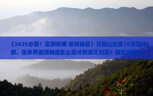 马鞍山到张家界玻璃栈道团体旅游 马鞍山到张家界玻璃栈道团体旅游