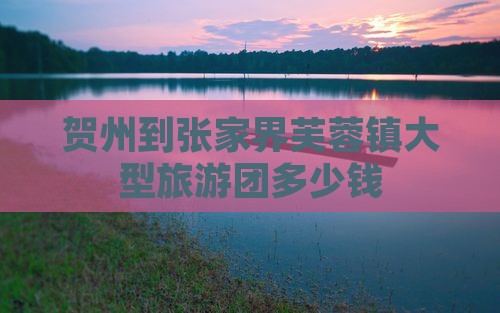 贺州到张家界芙蓉镇大型旅游团