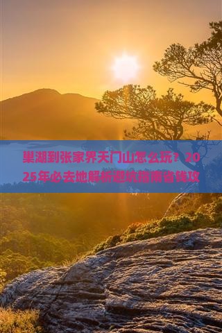 巢湖到张家界天门山必去地