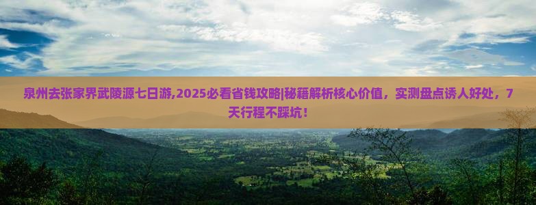 泉州去张家界武陵源七日游