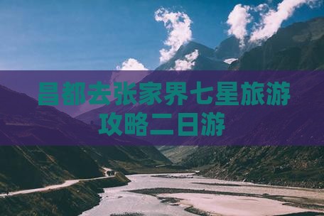 昌都去张家界七星山二日游