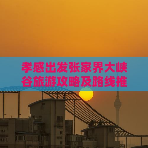 孝感去张家界大峡谷哪里玩