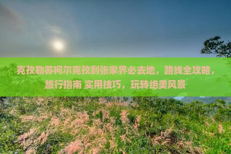 克孜勒苏柯尔克孜到张家界必去地