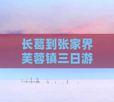 长葛到张家界芙蓉镇三日游