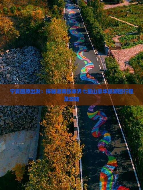 宁夏固原出发：探秘湖南张家界七星山豪华旅游团行程及攻略