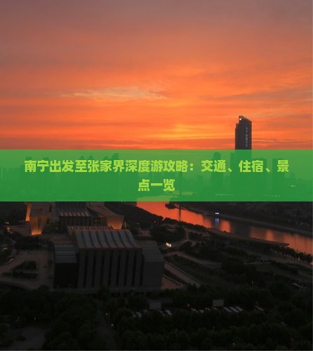 南宁出发至张家界深度游攻略：交通、住宿、景点一览