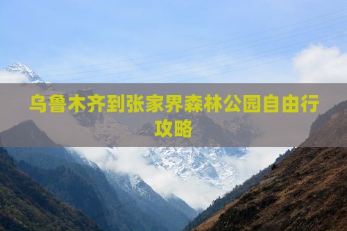 乌鲁木齐到张家界森林公园自由行攻略