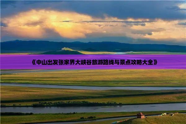 《中山出发张家界大峡谷旅游路线与景点攻略大全》