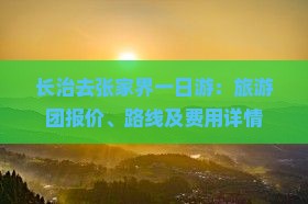 长治去张家界一日游：旅游团报价、路线及费用详情