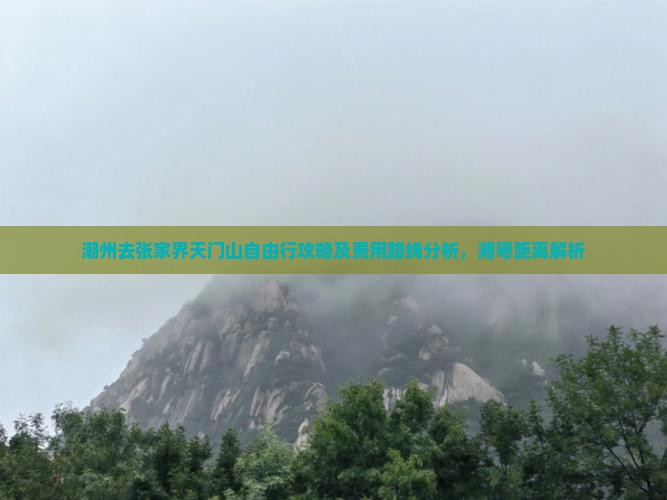 潮州去张家界天门山自由行攻略及费用路线分析，湘粤距离解析