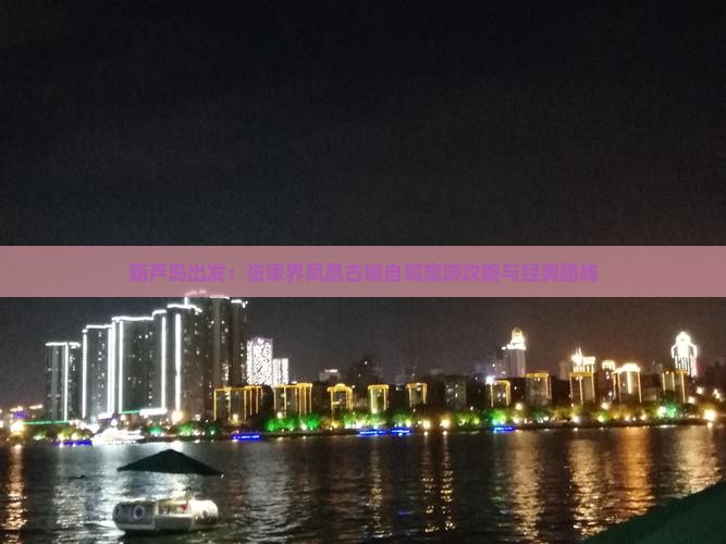 葫芦岛出发：张家界凤凰古城自驾旅游攻略与经典路线
