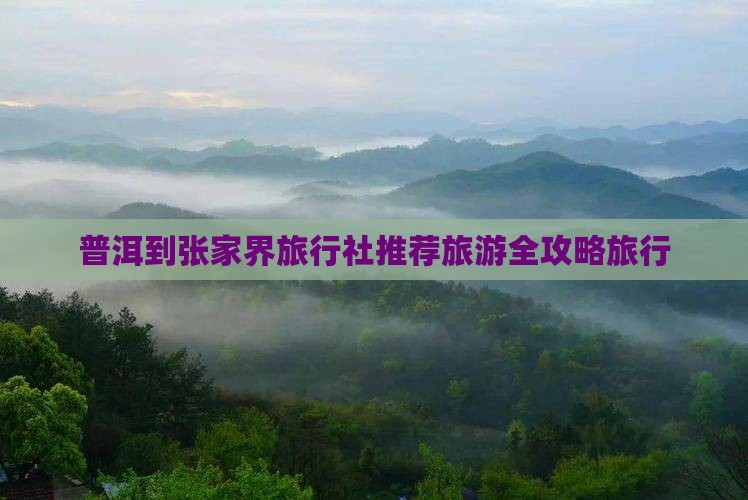普洱到张家界旅行社推荐旅游全攻略旅行