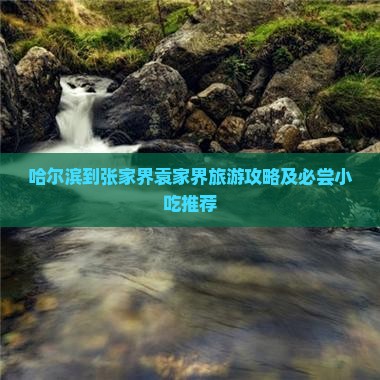 哈尔滨到张家界袁家界旅游攻略及必尝小吃推荐