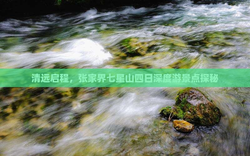 清远启程，张家界七星山四日深度游景点探秘