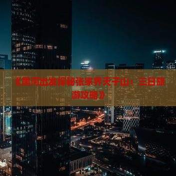 《黑河出发探秘张家界天子山：三日旅游攻略》