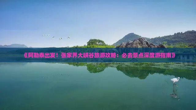 阿勒泰到张家界大峡谷必去地