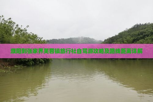 濮阳到张家界芙蓉镇旅行社 濮阳到张家界芙蓉镇旅行社