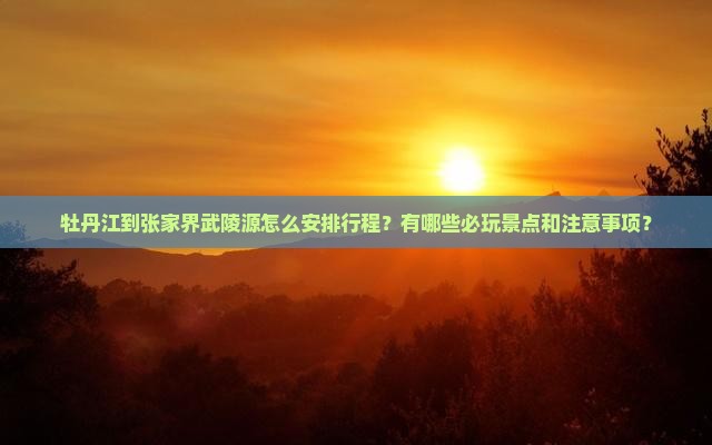牡丹江到张家界武陵源哪里玩