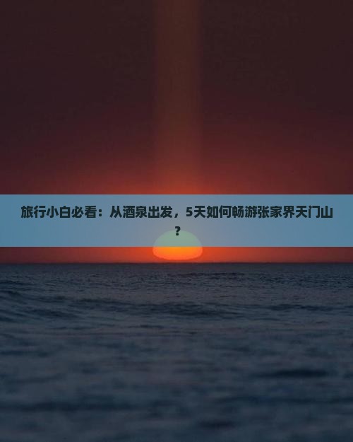 酒泉去张家界天门山必去地