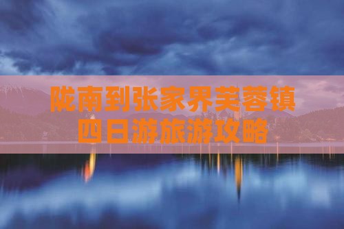陇南去张家界芙蓉镇四日游